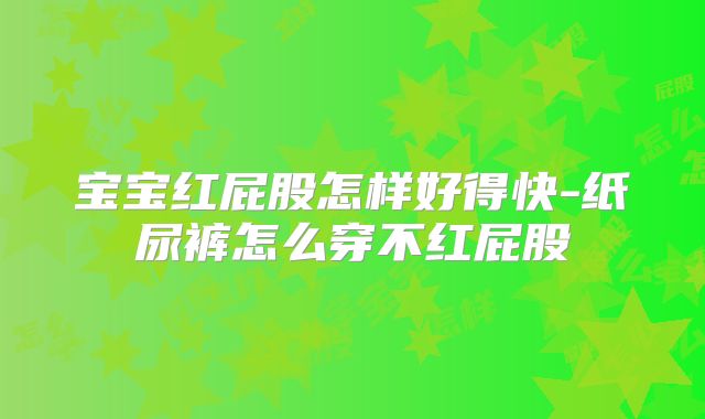 宝宝红屁股怎样好得快-纸尿裤怎么穿不红屁股