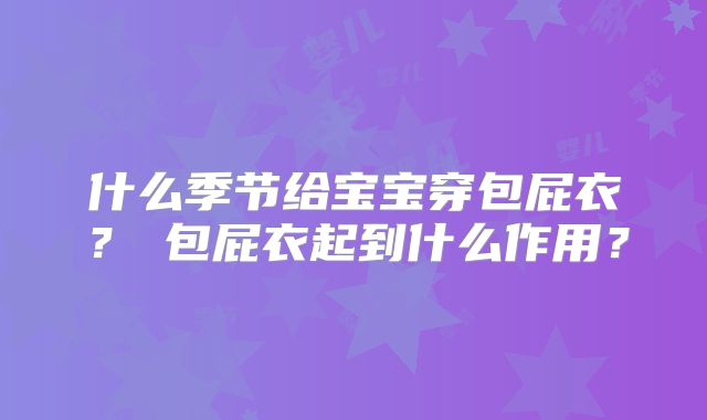 什么季节给宝宝穿包屁衣？​包屁衣起到什么作用？