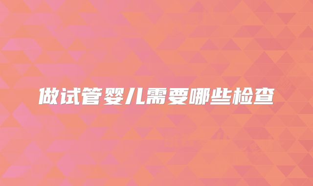 做试管婴儿需要哪些检查