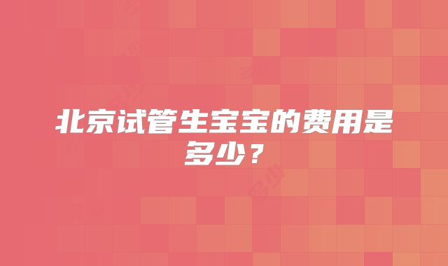 北京试管生宝宝的费用是多少？