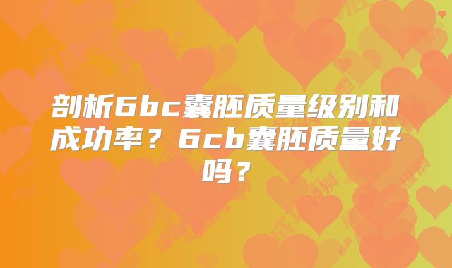 剖析6bc囊胚质量级别和成功率？6cb囊胚质量好吗？