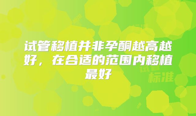 试管移植并非孕酮越高越好，在合适的范围内移植最好