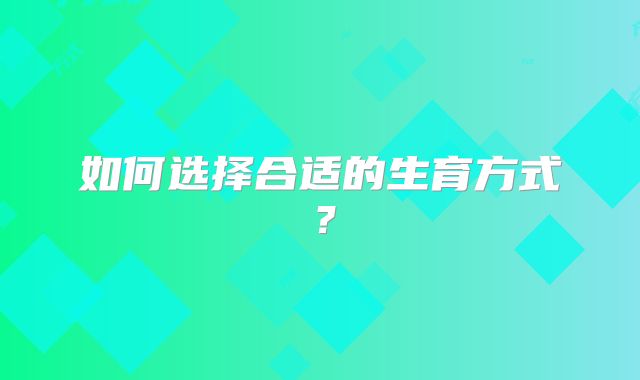 如何选择合适的生育方式?