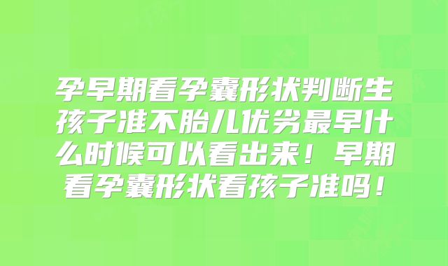 孕早期看孕囊形状判断生孩子准不胎儿优劣最早什么时候可以看出来！早期看孕囊形状看孩子准吗！