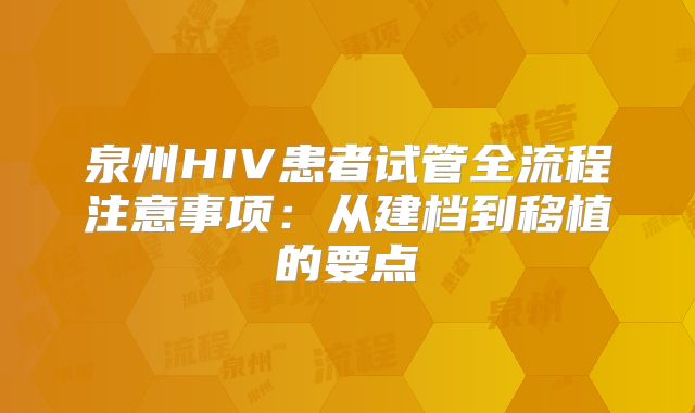 泉州HIV患者试管全流程注意事项：从建档到移植的要点