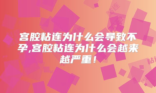 宫腔粘连为什么会导致不孕,宫腔粘连为什么会越来越严重!