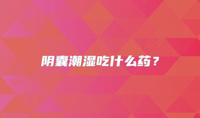 阴囊潮湿吃什么药？
