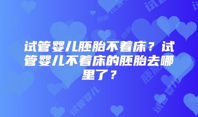 试管婴儿胚胎不着床?试管婴儿不着床的胚胎去哪里了?