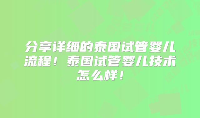 分享详细的泰国试管婴儿流程！泰国试管婴儿技术怎么样！