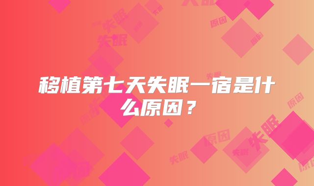 移植第七天失眠一宿是什么原因？