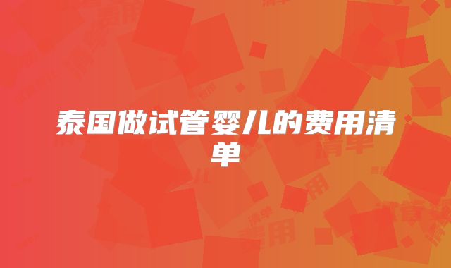 泰国做试管婴儿的费用清单