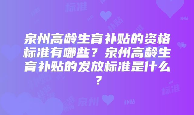 泉州高龄生育补贴的资格标准有哪些?泉州高龄生育补贴的发放标准是什么?