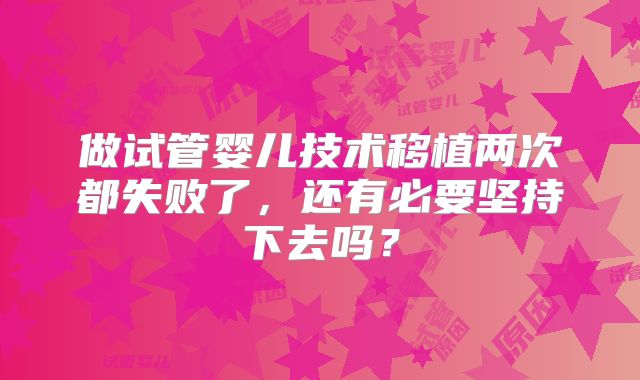 做试管婴儿技术移植两次都失败了,还有必要坚持下去吗?