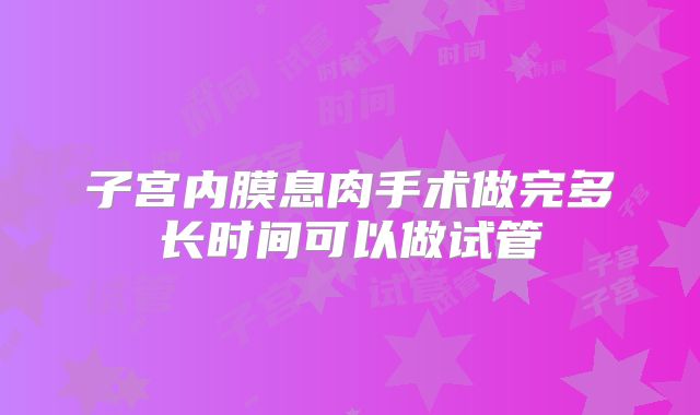 子宫内膜息肉手术做完多长时间可以做试管