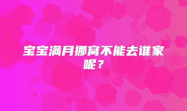 宝宝满月挪窝不能去谁家呢?