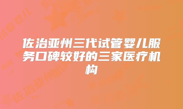 佐治亚州三代试管婴儿服务口碑较好的三家医疗机构