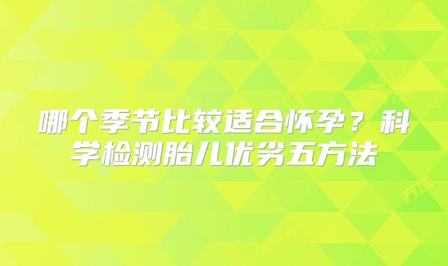 哪个季节比较适合怀孕？科学检测胎儿优劣五方法
