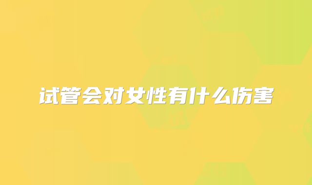 试管会对女性有什么伤害