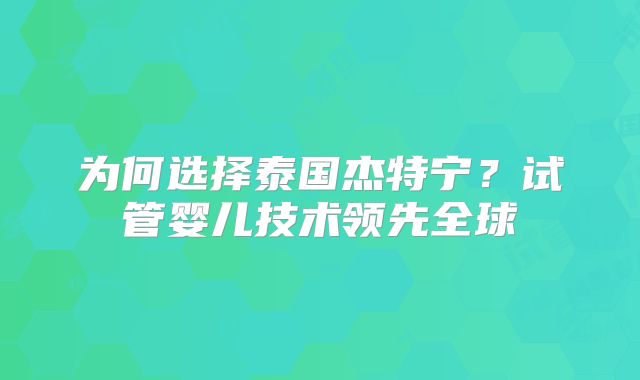 为何选择泰国杰特宁？试管婴儿技术领先全球