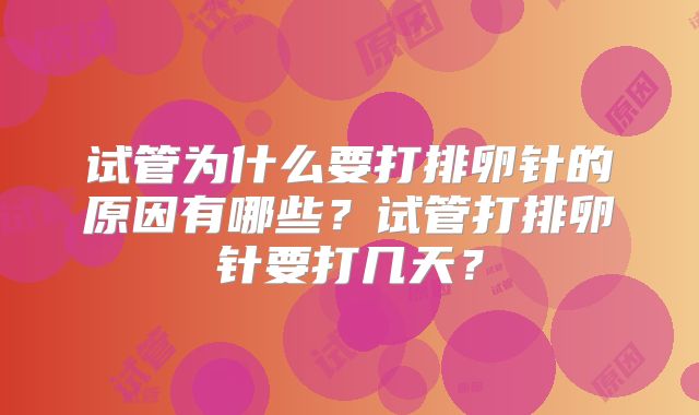 试管为什么要打排卵针的原因有哪些？试管打排卵针要打几天？