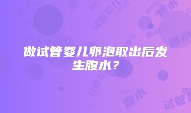 做试管婴儿卵泡取出后发生腹水？
