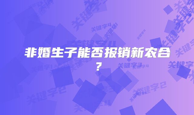 非婚生子能否报销新农合？