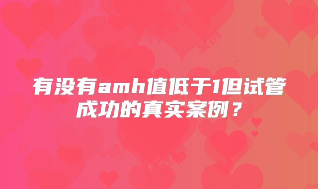 有没有amh值低于1但试管成功的真实案例?