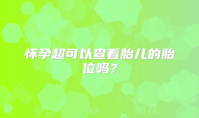 怀孕超可以查看胎儿的胎位吗?
