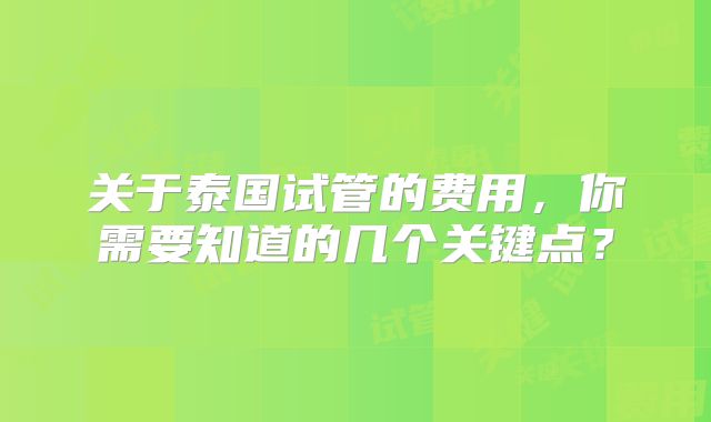 关于泰国试管的费用,你需要知道的几个关键点?