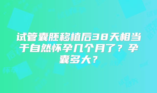 试管囊胚移植后38天相当于自然怀孕几个月了？孕囊多大？
