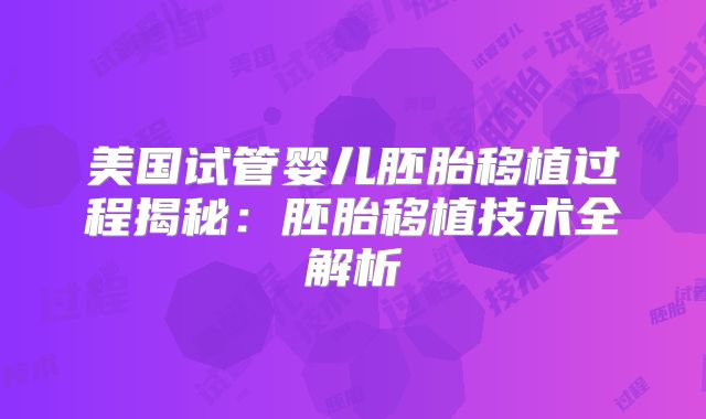 美国试管婴儿胚胎移植过程揭秘：胚胎移植技术全解析