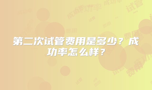 第二次试管费用是多少？成功率怎么样？
