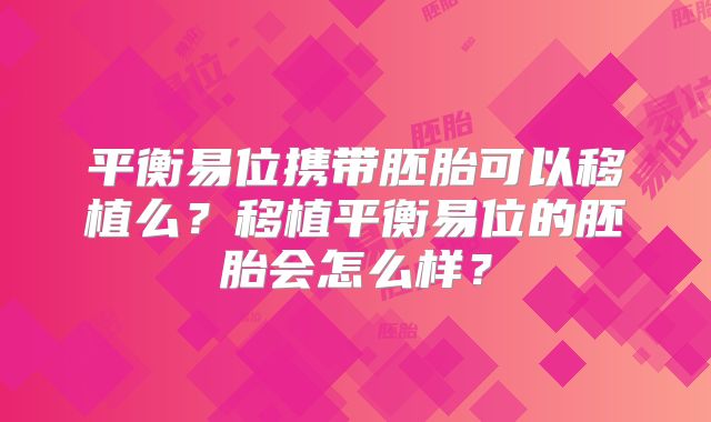 平衡易位携带胚胎可以移植么？移植平衡易位的胚胎会怎么样？