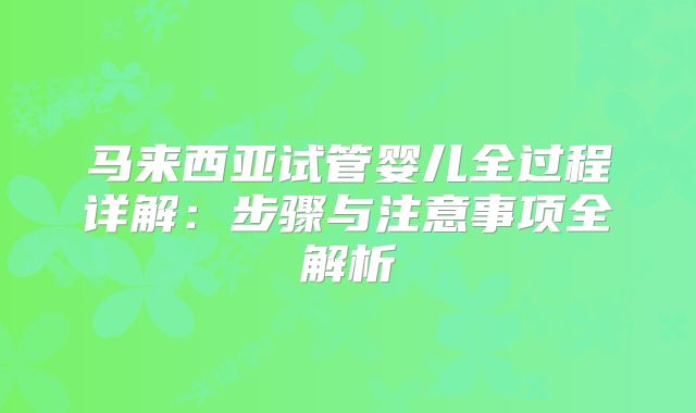 马来西亚试管婴儿全过程详解：步骤与注意事项全解析