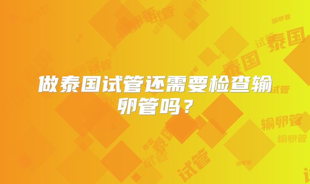 做泰国试管还需要检查输卵管吗？