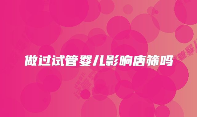 做过试管婴儿影响唐筛吗