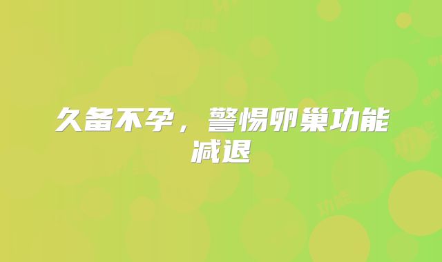 久备不孕,警惕卵巢功能减退