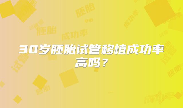 30岁胚胎试管移植成功率高吗?
