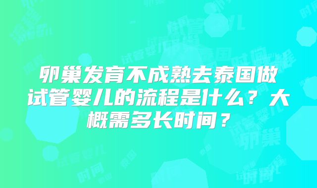 卵巢发育不成熟去泰国做试管婴儿的流程是什么?大概需多长时间?