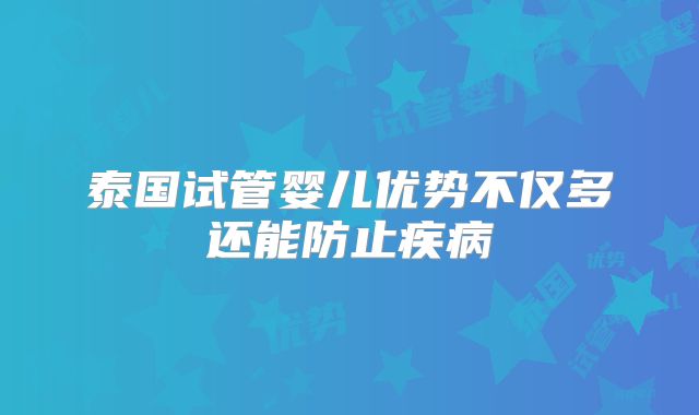 泰国试管婴儿优势不仅多还能防止疾病