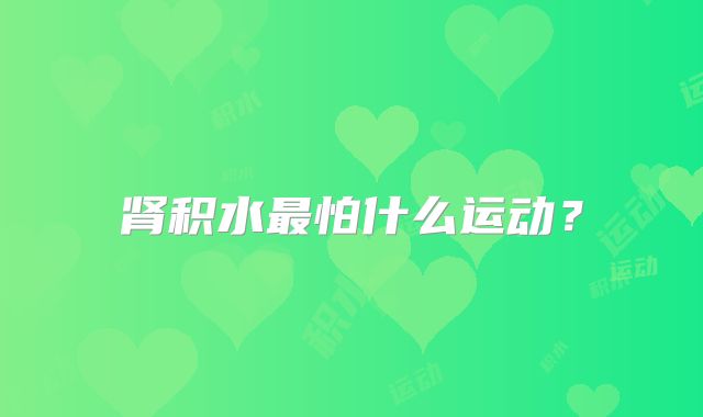 肾积水最怕什么运动？