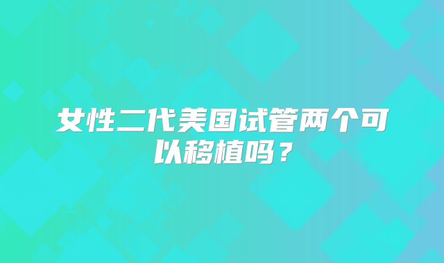 女性二代美国试管两个可以移植吗?