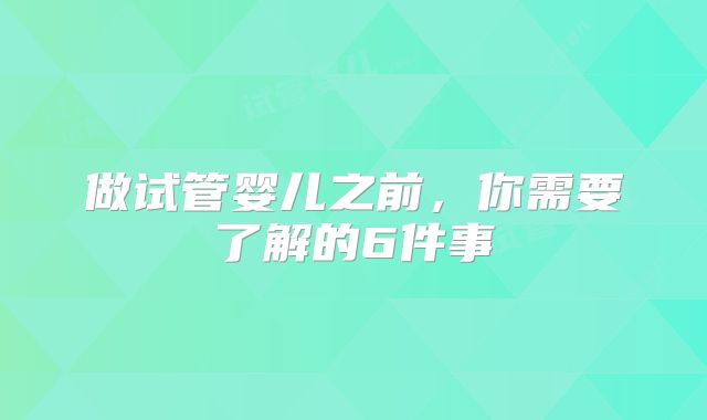 做试管婴儿之前，你需要了解的6件事