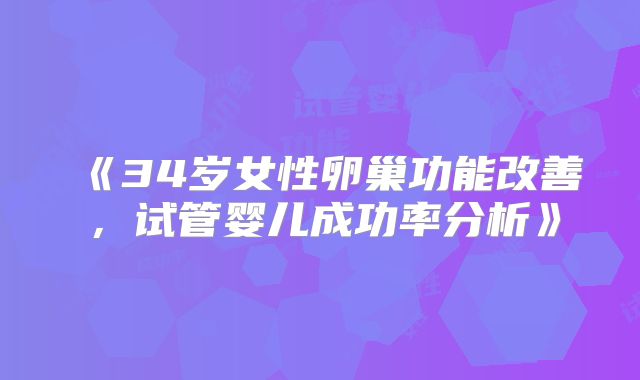 《34岁女性卵巢功能改善，试管婴儿成功率分析》