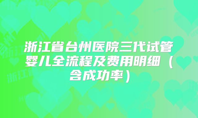 浙江省台州医院三代试管婴儿全流程及费用明细（含成功率）
