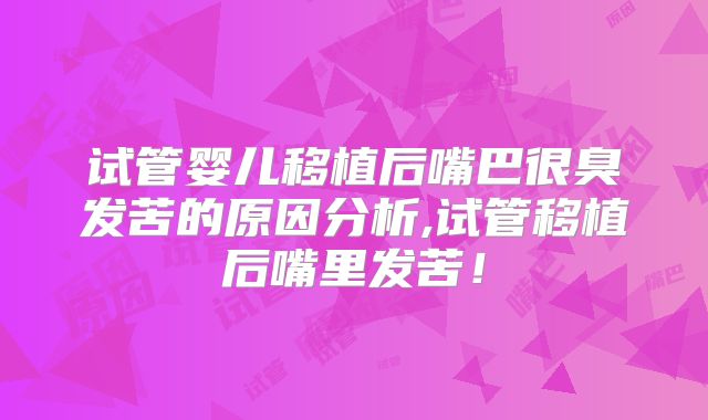 试管婴儿移植后嘴巴很臭发苦的原因分析,试管移植后嘴里发苦!
