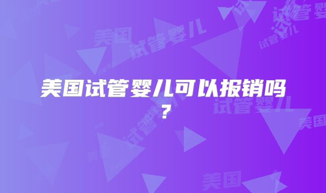 美国试管婴儿可以报销吗?