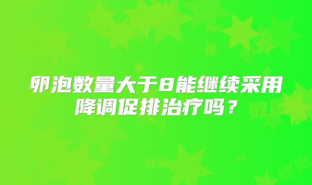 卵泡数量大于8能继续采用降调促排治疗吗?