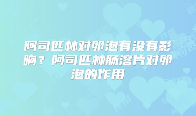 阿司匹林对卵泡有没有影响？阿司匹林肠溶片对卵泡的作用