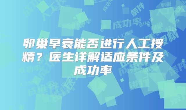 卵巢早衰能否进行人工授精？医生详解适应条件及成功率
